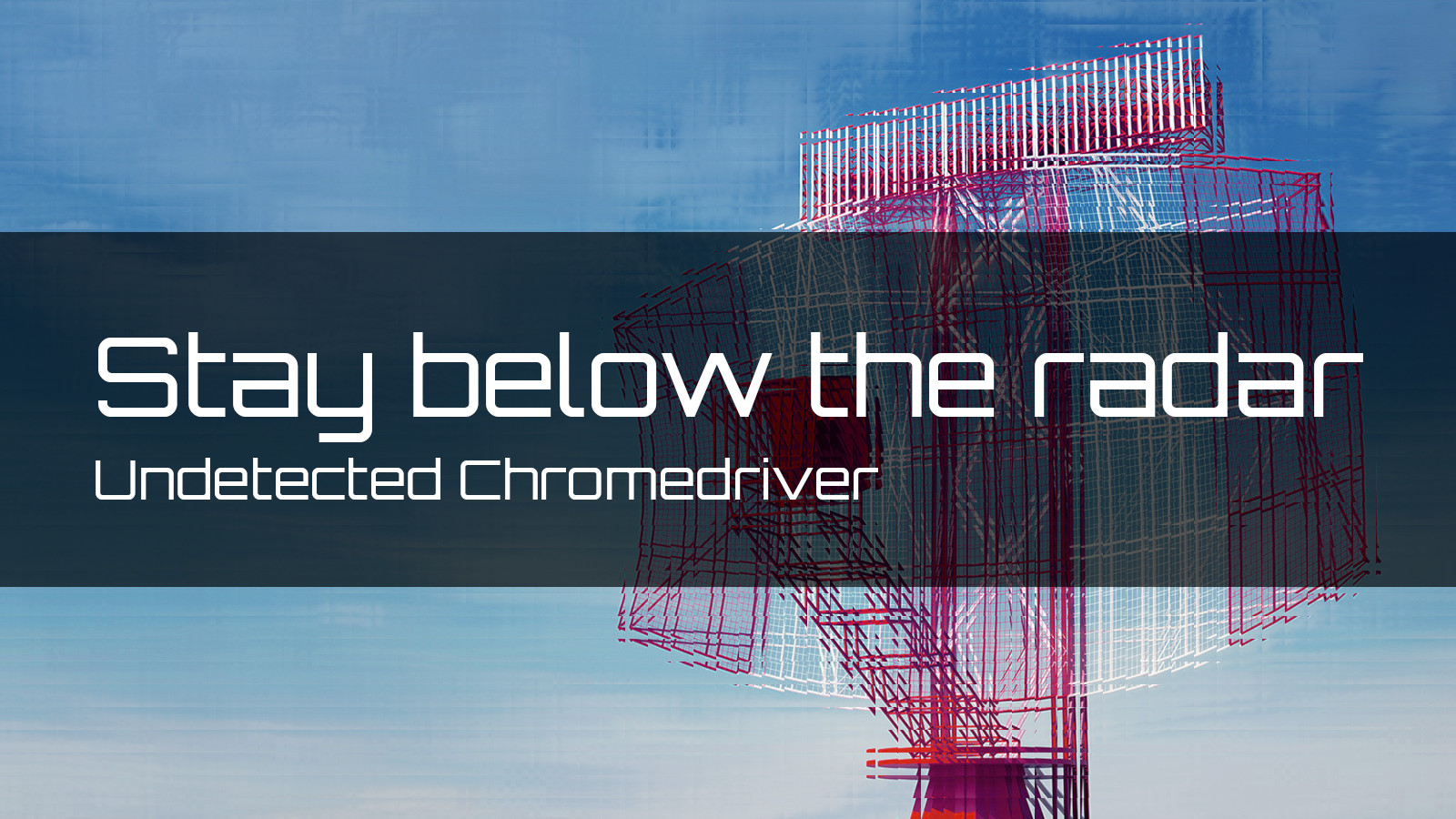 Stay Below the Radar: Undetected Chromedriver